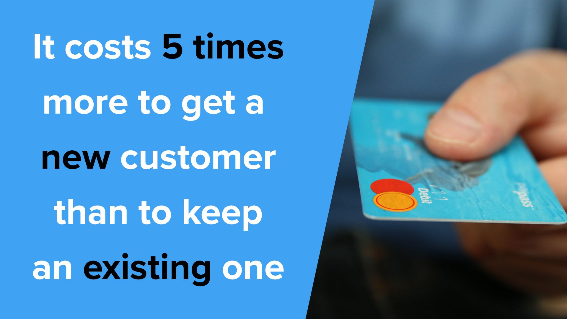 It costs 5 times more to get a new customer than to keep an existing one