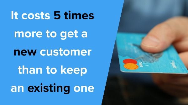 It costs 5 times more to get a new customer than to keep an existing one 
