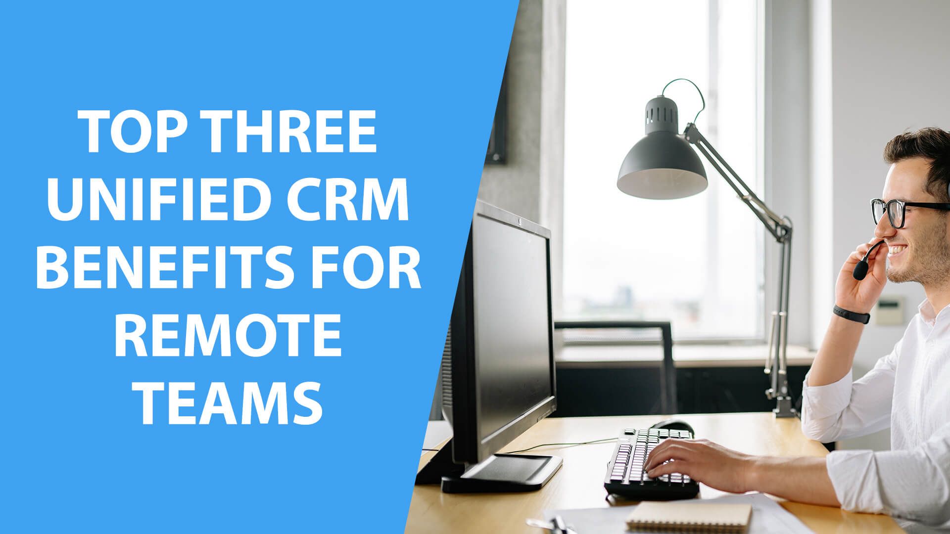 Top Three Unified CRM Benefits For Remote Teams